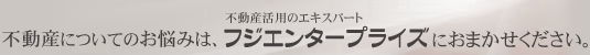 不動産についてのお悩みはフジエンタープライズにおまかせください。